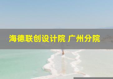 海德联创设计院 广州分院